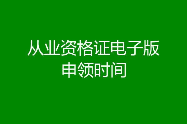 从业资格证电子版申领时间