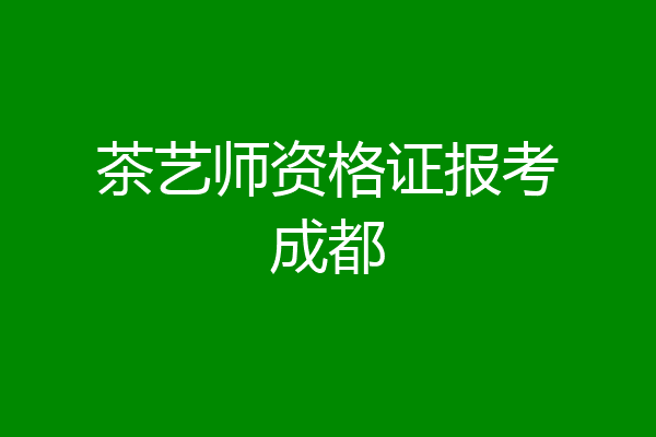 茶艺师资格证报考成都