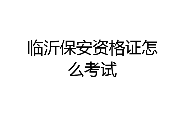临沂保安资格证怎么考试