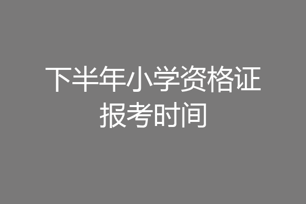 下半年小学资格证报考时间