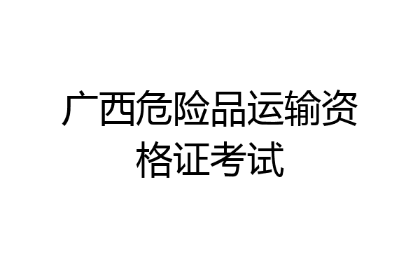 广西危险品运输资格证考试
