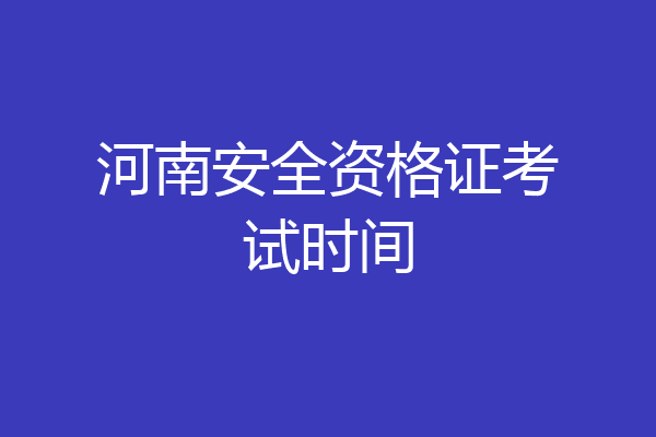 河南安全资格证考试时间
