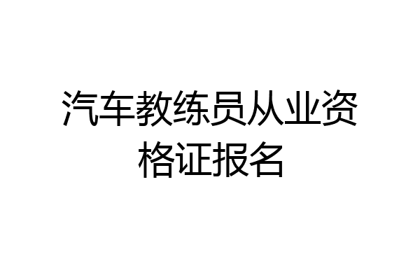 汽车教练员从业资格证报名