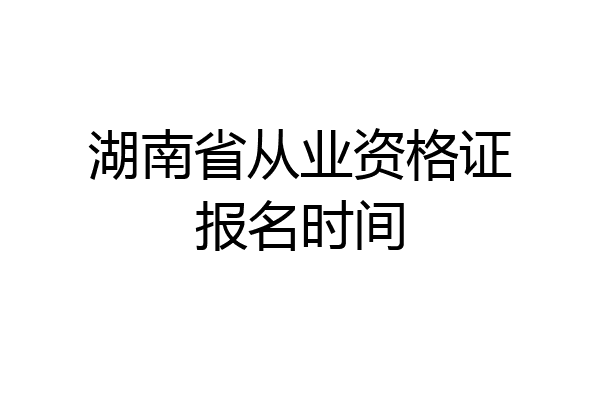 湖南省从业资格证报名时间