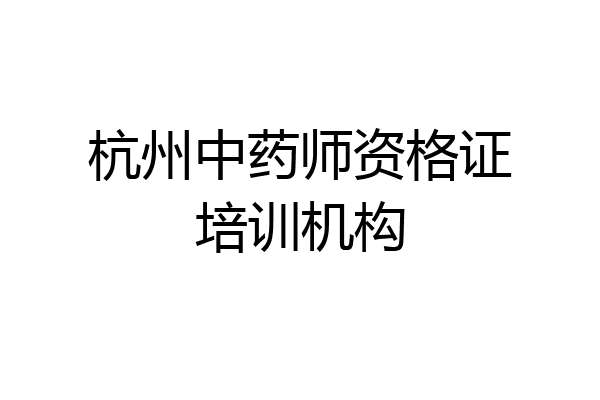 杭州中药师资格证培训机构