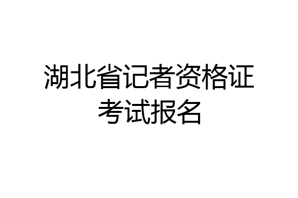 湖北省记者资格证考试报名