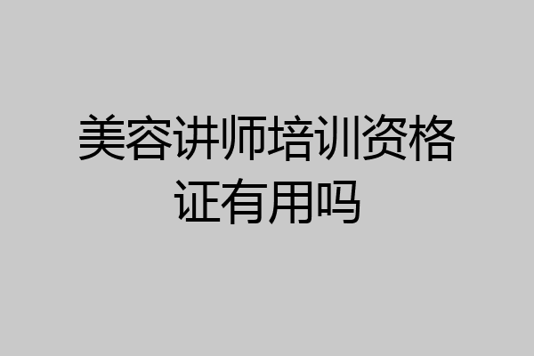 美容讲师培训资格证有用吗