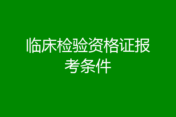 临床检验资格证报考条件