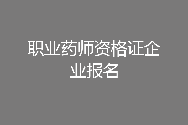 职业药师资格证企业报名