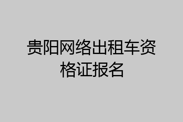 贵阳网络出租车资格证报名