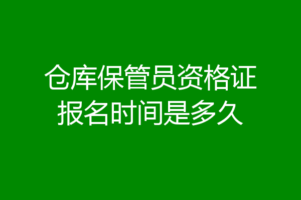 仓库保管员资格证报名时间是多久