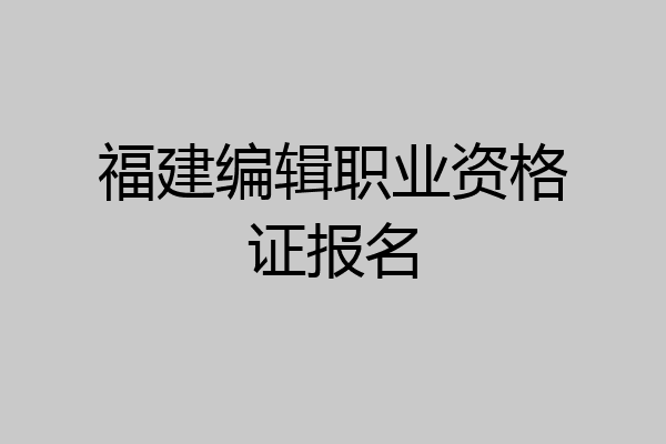 福建编辑职业资格证报名