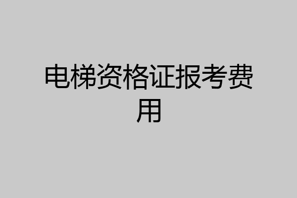 电梯资格证报考费用