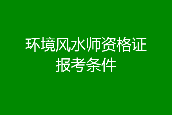 环境风水师资格证报考条件