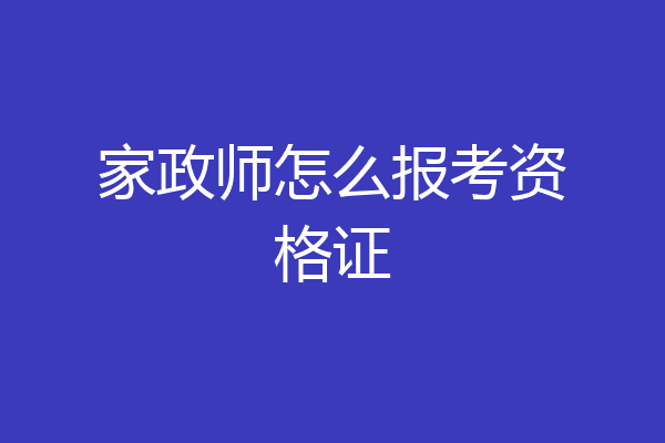 家政师怎么报考资格证
