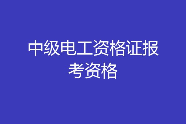 中级电工资格证报考资格
