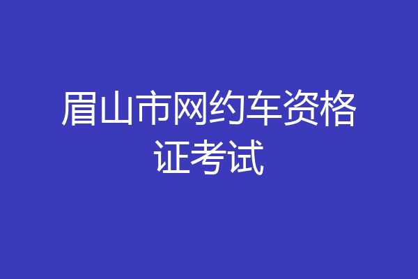 眉山市网约车资格证考试