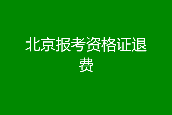 北京报考资格证退费