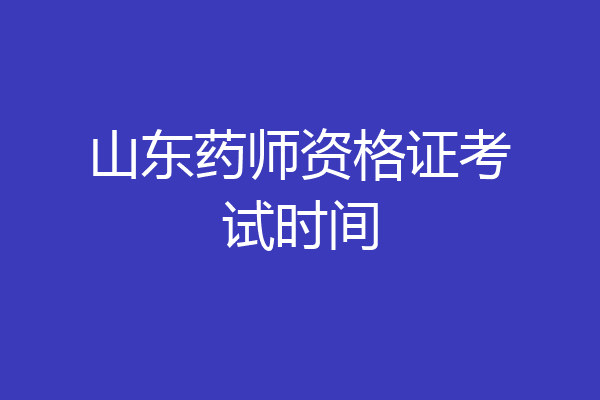 山东药师资格证考试时间