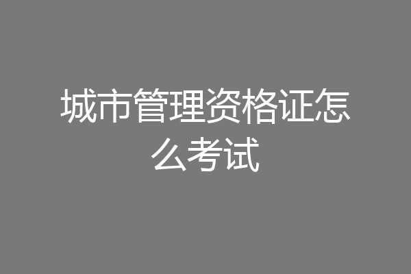 城市管理资格证怎么考试