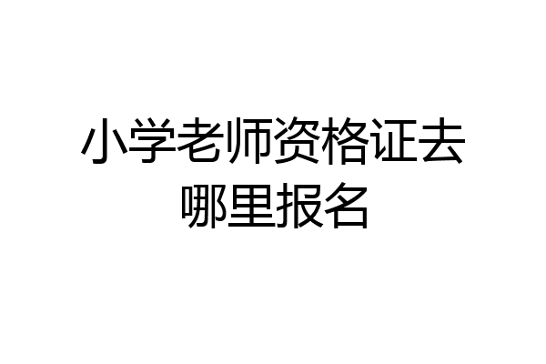 小学老师资格证去哪里报名