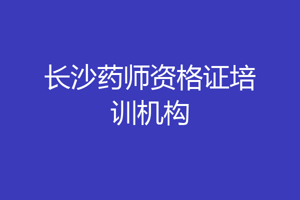 长沙药师资格证培训机构