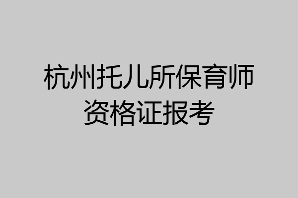 杭州托儿所保育师资格证报考