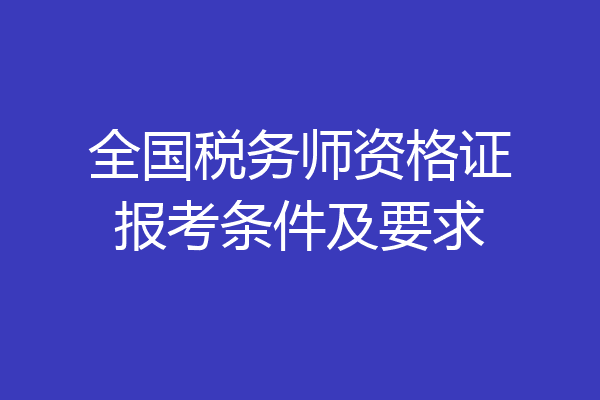 全国税务师资格证报考条件及要求