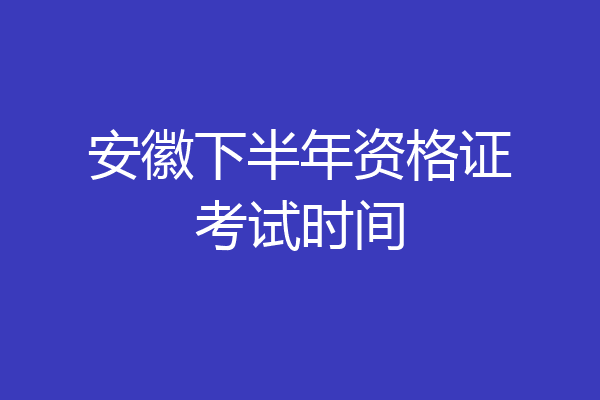 安徽下半年资格证考试时间