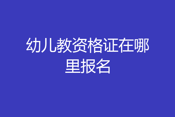 幼儿教资格证在哪里报名