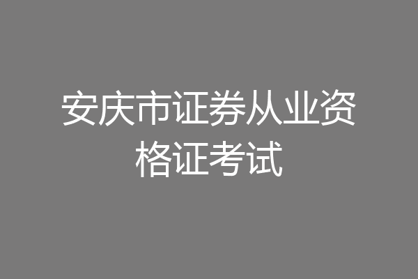安庆市证券从业资格证考试