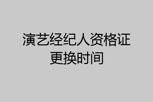 演艺经纪人资格证更换时间