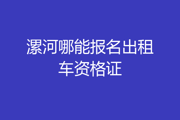 漯河哪能报名出租车资格证