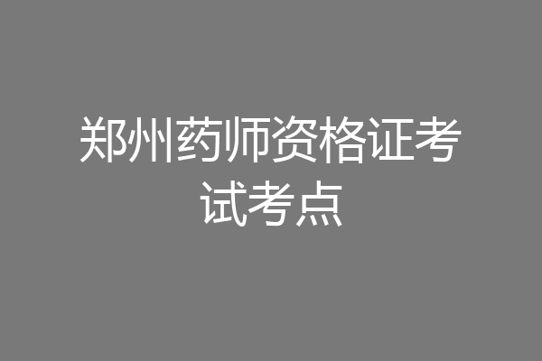 郑州药师资格证考试考点