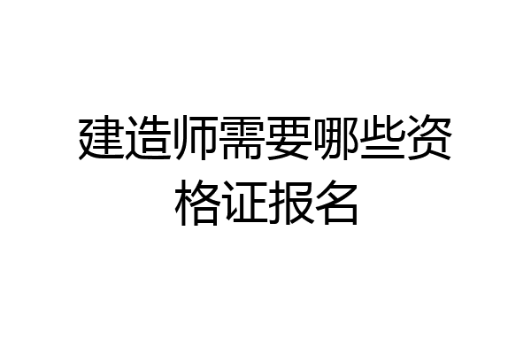 建造师需要哪些资格证报名
