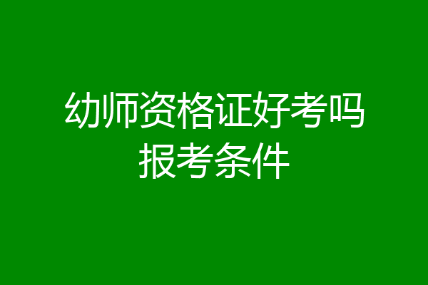 幼师资格证好考吗报考条件