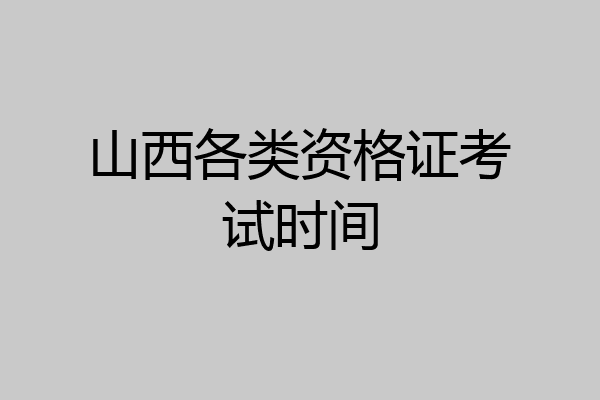 山西各类资格证考试时间