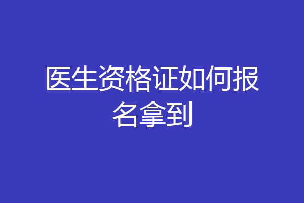 医生资格证如何报名拿到