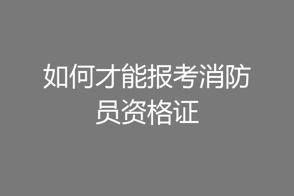如何才能报考消防员资格证