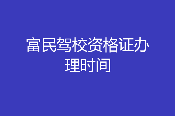 富民驾校资格证办理时间