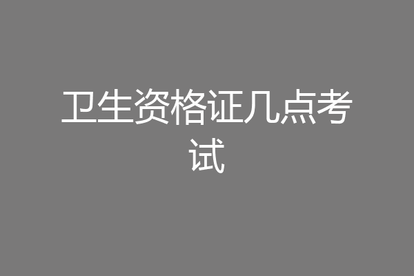 卫生资格证几点考试