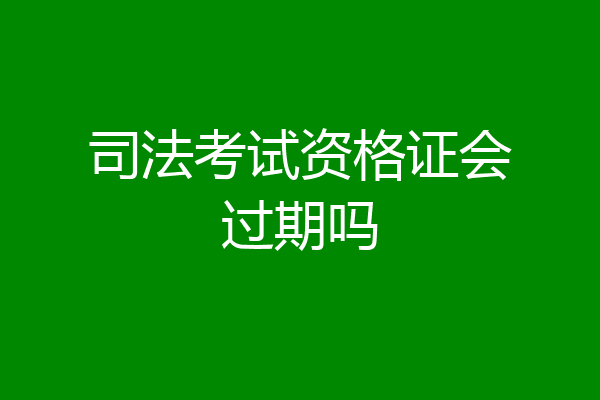 司法考试资格证会过期吗