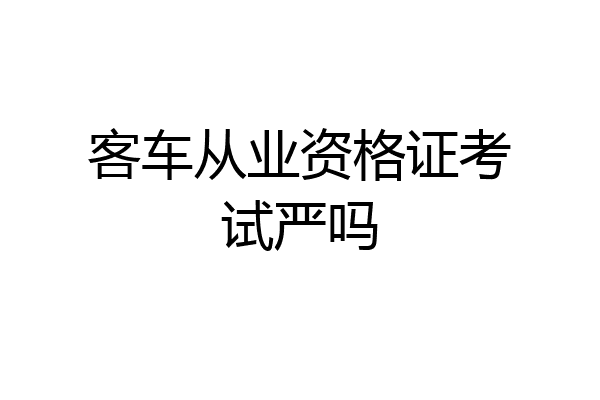 客车从业资格证考试严吗