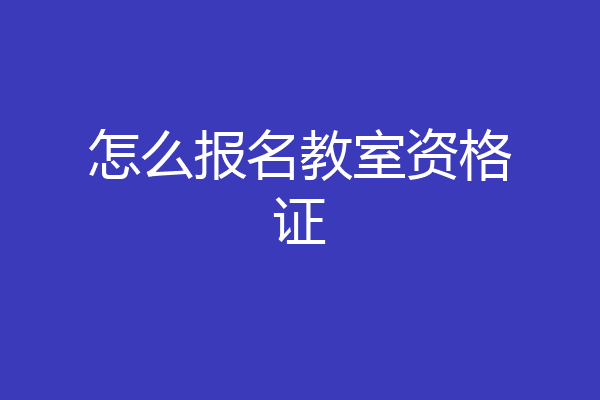 怎么报名教室资格证