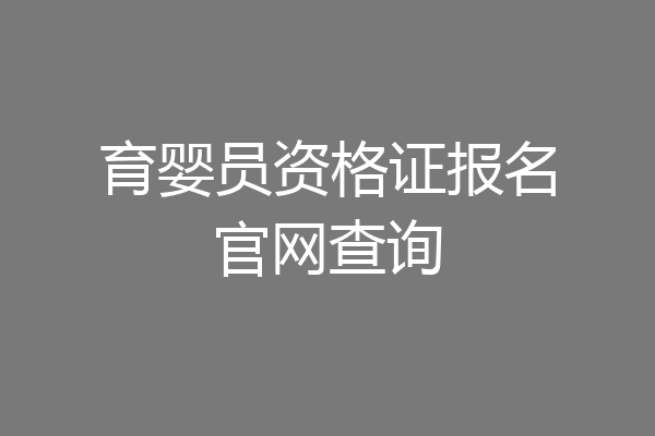 育婴员资格证报名官网查询