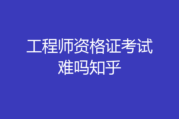 工程师资格证考试难吗知乎