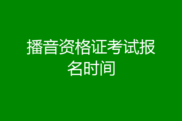 播音资格证考试报名时间