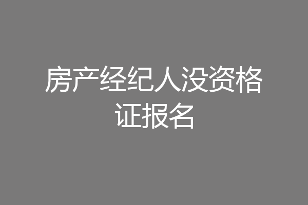 房产经纪人没资格证报名