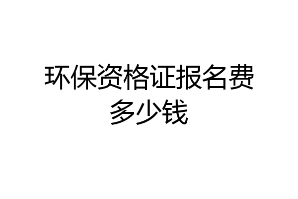 环保资格证报名费多少钱