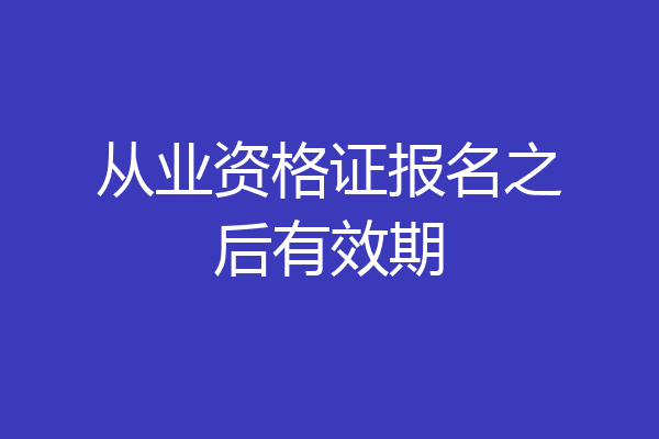 从业资格证报名之后有效期